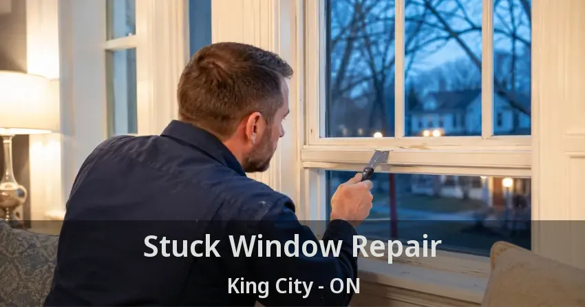 Stuck Window Repair King City - ON